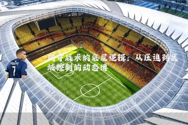 防守战术的底层逻辑:从压迫到区域控制的动态博弈