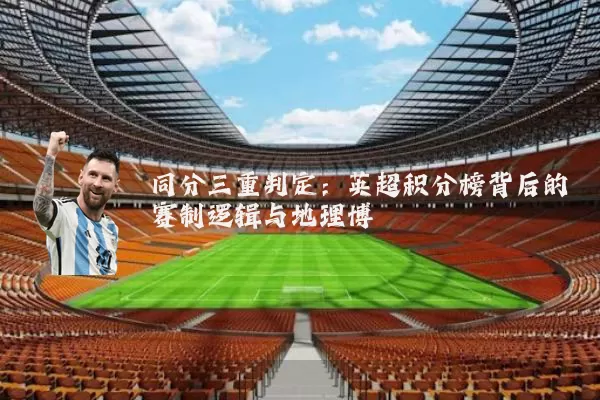 同分三重判定:英超积分榜背后的赛制逻辑与地理博弈