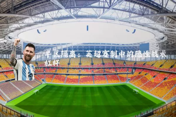 半区隔离:英超赛制中的隐性战术杠杆