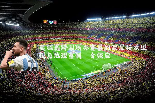 美加墨跨国联办赛事的深层技术逻辑与地理赛制耦合效应
