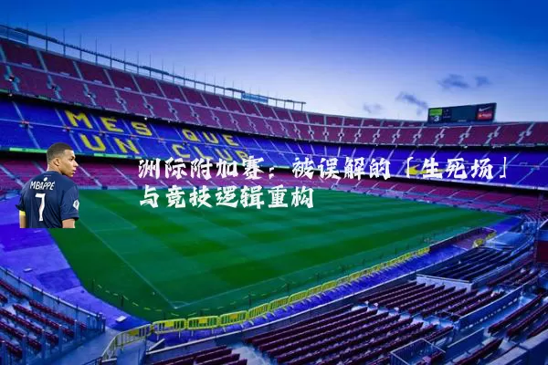 洲际附加赛:被误解的「生死场」与竞技逻辑重构