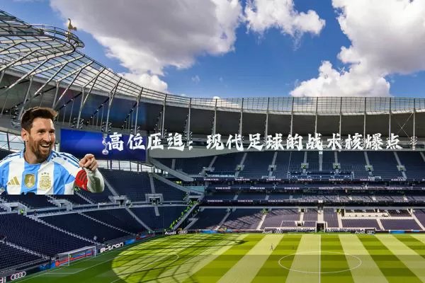 高位压迫:现代足球的战术核爆点