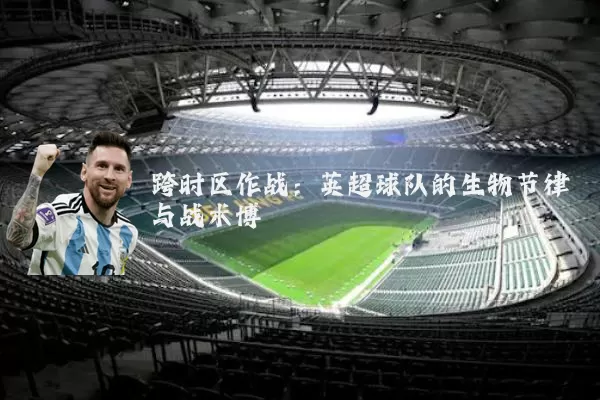 跨时区作战：英超球队的生物节律与战术博弈