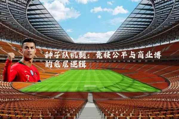种子队机制:竞技公平与商业博弈的底层逻辑