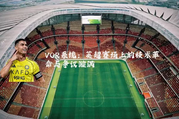 VOR系统：英超赛场上的技术革命与争议漩涡
