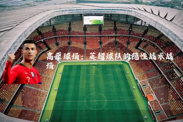 高原球场：英超球队的隐性战术战场