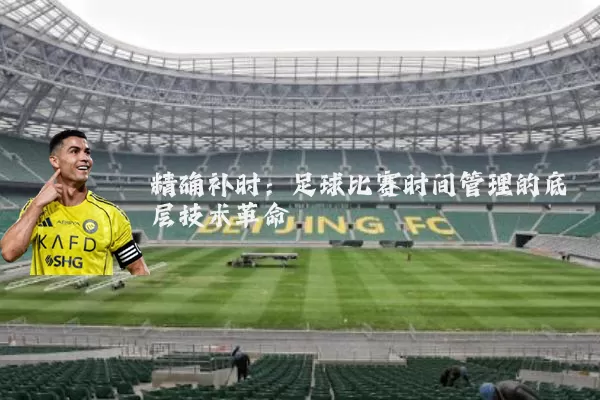 精确补时:足球比赛时间管理的底层技术革命