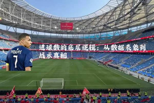 进球数的底层逻辑：从数据表象到战术真相
