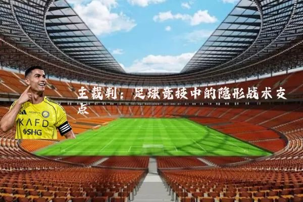 主裁判:足球竞技中的隐形战术支点