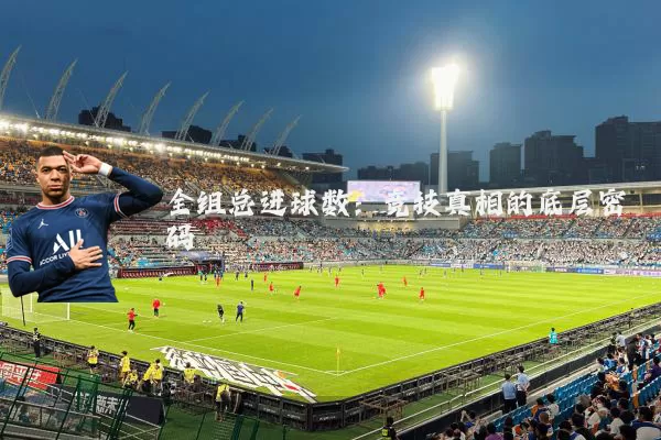 全组总进球数:竞技真相的底层密码