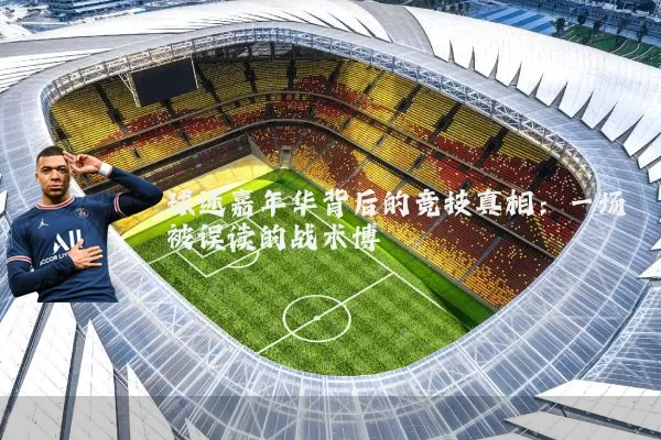 球迷嘉年华背后的竞技真相:一场被误读的战术博弈