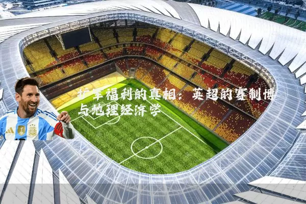 扩军福利的真相:英超的赛制博弈与地理经济学